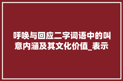 呼唤与回应二字词语中的叫意内涵及其文化价值_表示叫的意思的二字词语