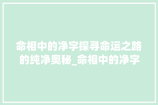 命相中的净字探寻命运之路的纯净奥秘_命相中的净字什么意思啊
