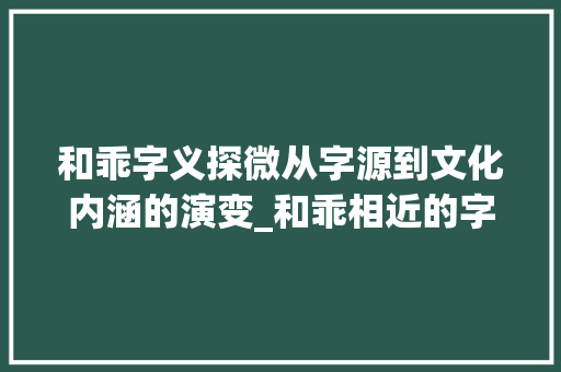 和乖字义探微从字源到文化内涵的演变_和乖相近的字是什么意思