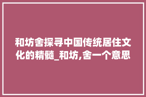 和坊舍探寻中国传统居住文化的精髓_和坊,舍一个意思的字