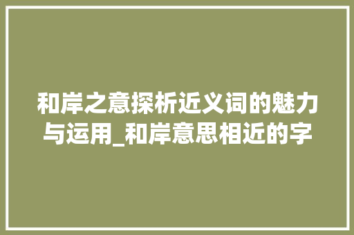和岸之意探析近义词的魅力与运用_和岸意思相近的字有哪些