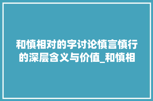 和慎相对的字讨论慎言慎行的深层含义与价值_和慎相对的字是什么意思