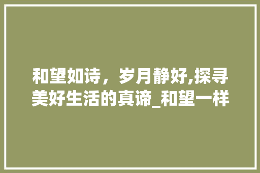 和望如诗，岁月静好,探寻美好生活的真谛_和望一样意思的好听的字