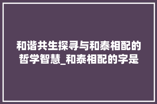 和谐共生探寻与和泰相配的哲学智慧_和泰相配的字是什么意思