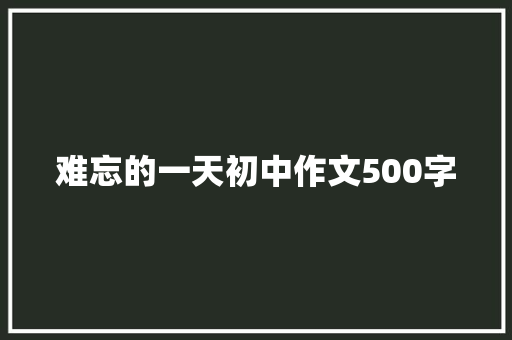 难忘的一天初中作文500字