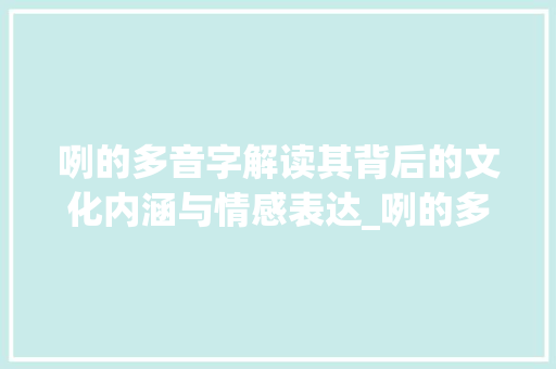咧的多音字解读其背后的文化内涵与情感表达_咧的多音字的意思是啥啊