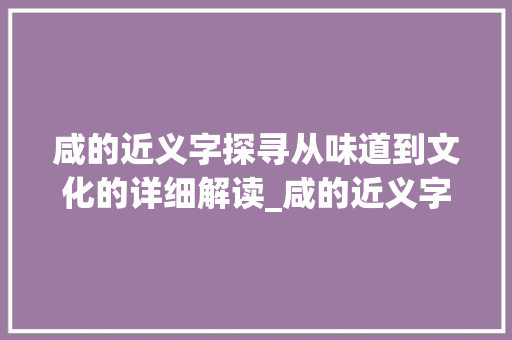 咸的近义字探寻从味道到文化的详细解读_咸的近义字是什么意思