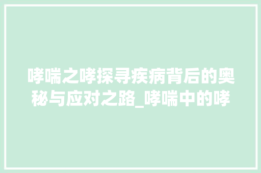 哮喘之哮探寻疾病背后的奥秘与应对之路_哮喘中的哮字是什么意思