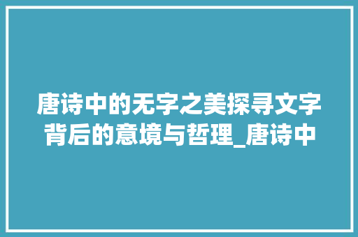 唐诗中的无字之美探寻文字背后的意境与哲理_唐诗中的无字是什么意思