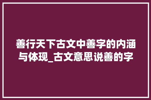 善行天下古文中善字的内涵与体现_古文意思说善的字有哪些