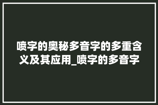 喷字的奥秘多音字的多重含义及其应用_喷字的多音字是啥意思啊