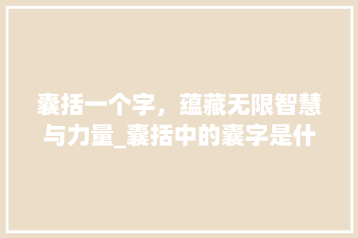 囊括一个字，蕴藏无限智慧与力量_囊括中的囊字是什么意思