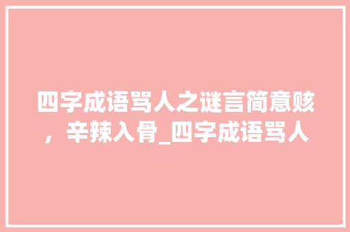四字成语骂人之谜言简意赅，辛辣入骨_四字成语骂人的意思是啥