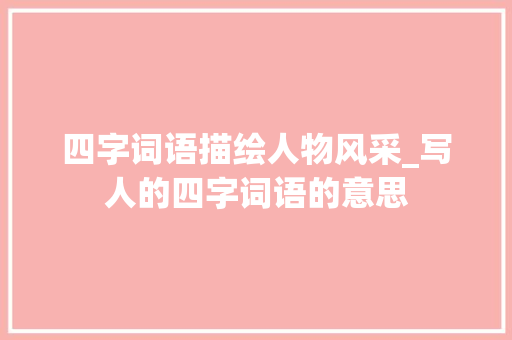 四字词语描绘人物风采_写人的四字词语的意思