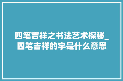 四笔吉祥之书法艺术探秘_四笔吉祥的字是什么意思