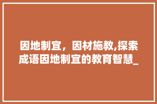 因地制宜，因材施教,探索成语因地制宜的教育智慧_不的四个字成语的意思