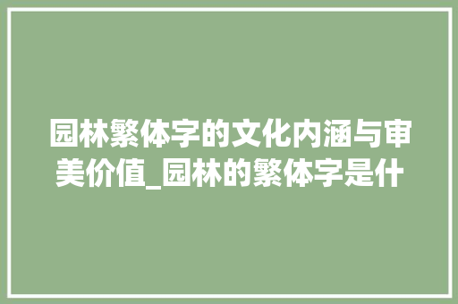 园林繁体字的文化内涵与审美价值_园林的繁体字是什么意思