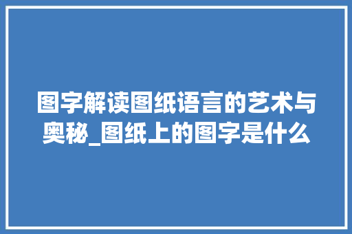 图字解读图纸语言的艺术与奥秘_图纸上的图字是什么意思