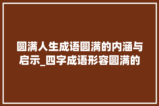 圆满人生成语圆满的内涵与启示_四字成语形容圆满的意思