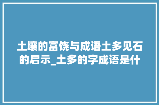 土壤的富饶与成语土多见石的启示_土多的字成语是什么意思