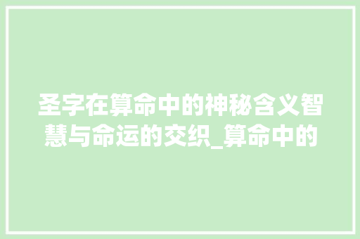圣字在算命中的神秘含义智慧与命运的交织_算命中的圣字什么意思呀