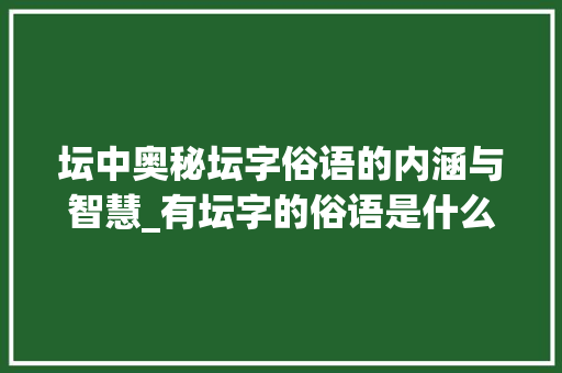 坛中奥秘坛字俗语的内涵与智慧_有坛字的俗语是什么意思