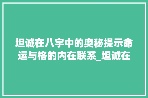 坦诚在八字中的奥秘提示命运与格的内在联系_坦诚在在八字中的意思是