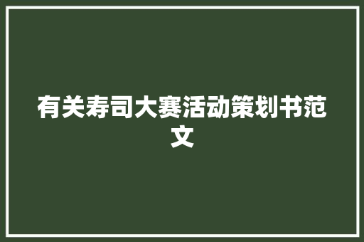 有关寿司大赛活动策划书范文 商业文案