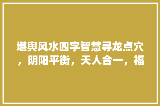 堪舆风水四字智慧寻龙点穴，阴阳平衡，天人合一，福地灵气_堪舆风水四字的意思是啥