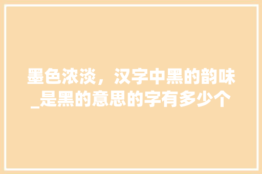 墨色浓淡，汉字中黑的韵味_是黑的意思的字有多少个