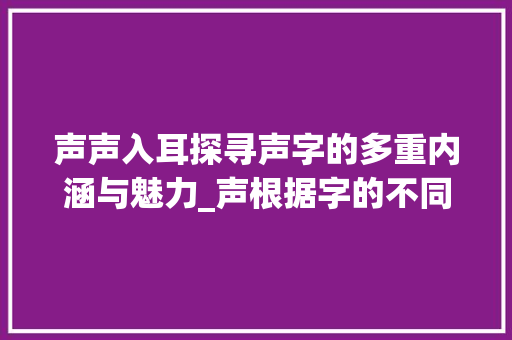 声声入耳探寻声字的多重内涵与魅力_声根据字的不同意思组词