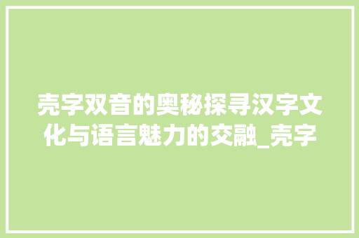 壳字双音的奥秘探寻汉字文化与语言魅力的交融_壳字的双音是什么意思呀