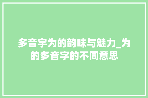 多音字为的韵味与魅力_为的多音字的不同意思