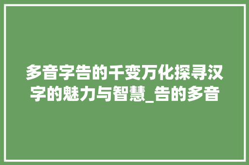 多音字告的千变万化探寻汉字的魅力与智慧_告的多音字是什么意思
