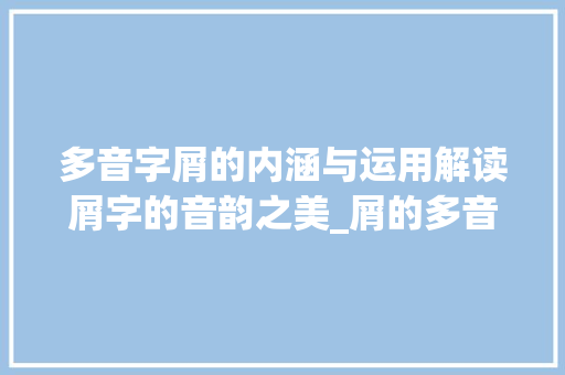 多音字屑的内涵与运用解读屑字的音韵之美_屑的多音字是什么意思