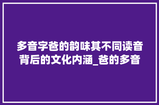 多音字爸的韵味其不同读音背后的文化内涵_爸的多音字是什么意思
