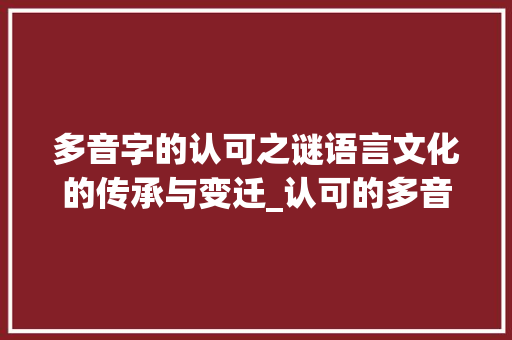 多音字的认可之谜语言文化的传承与变迁_认可的多音字是什么意思
