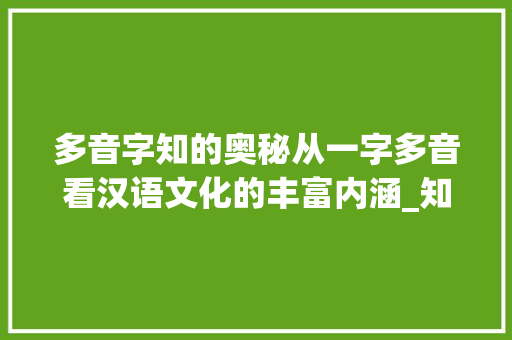 多音字知的奥秘从一字多音看汉语文化的丰富内涵_知的多音字是啥意思啊