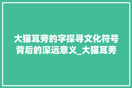 大猫耳旁的字探寻文化符号背后的深远意义_大猫耳旁的字是什么意思