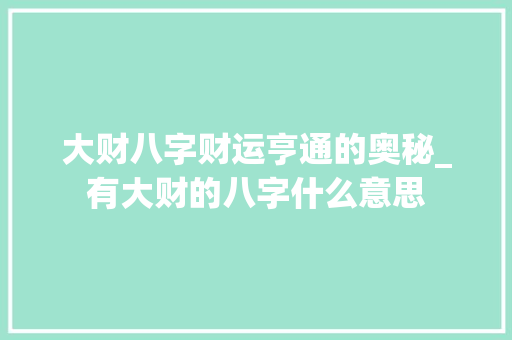 大财八字财运亨通的奥秘_有大财的八字什么意思