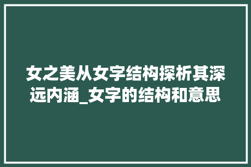 女之美从女字结构探析其深远内涵_女字的结构和意思是啥啊