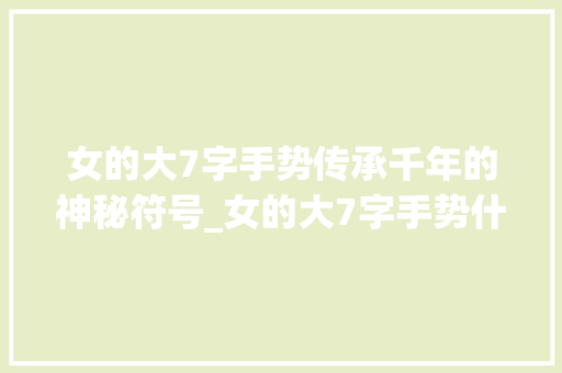 女的大7字手势传承千年的神秘符号_女的大7字手势什么意思
