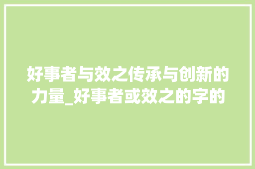 好事者与效之传承与创新的力量_好事者或效之的字的意思