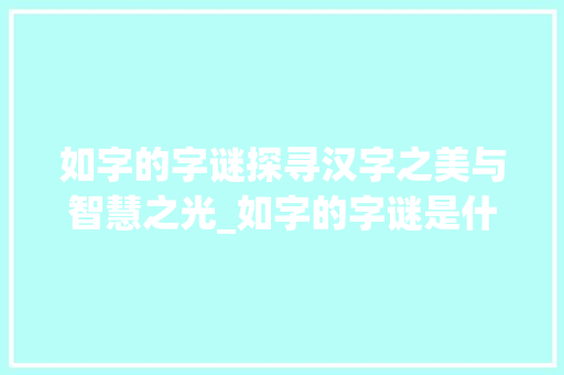 如字的字谜探寻汉字之美与智慧之光_如字的字谜是什么意思啊
