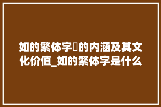 如的繁体字諀的内涵及其文化价值_如的繁体字是什么意思