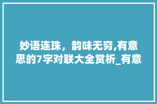 妙语连珠，韵味无穷,有意思的7字对联大全赏析_有意思的7字对联大全