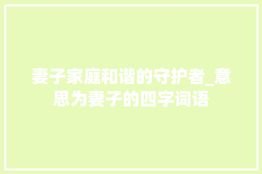 妻子家庭和谐的守护者_意思为妻子的四字词语