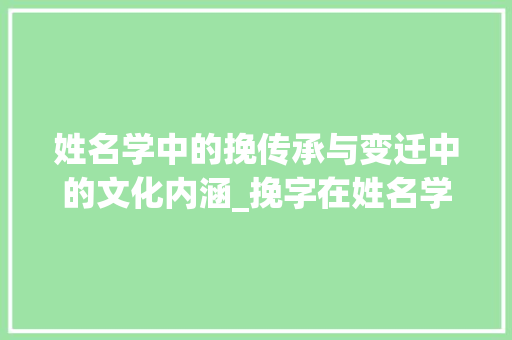 姓名学中的挽传承与变迁中的文化内涵_挽字在姓名学中的意思