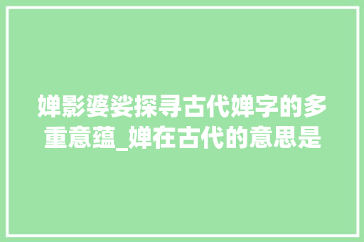 婵影婆娑探寻古代婵字的多重意蕴_婵在古代的意思是什么字