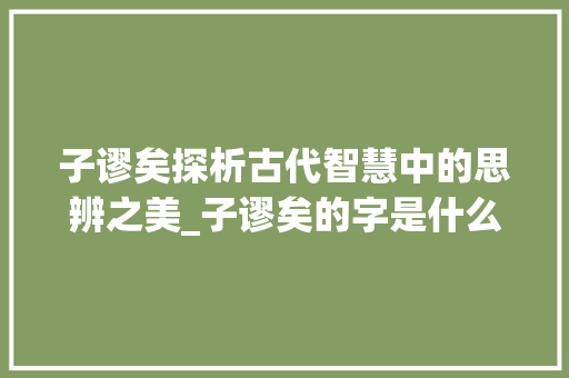 子谬矣探析古代智慧中的思辨之美_子谬矣的字是什么意思
